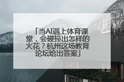 当AI遇上体育课堂，会碰撞出怎样的火花？杭州这场教育论坛给出答案