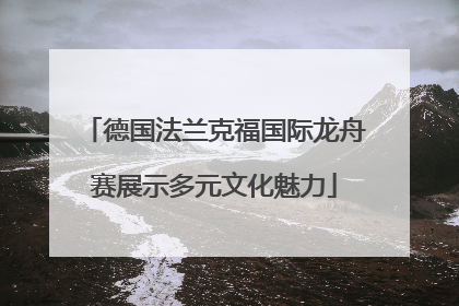 德国法兰克福国际龙舟赛展示多元文化魅力