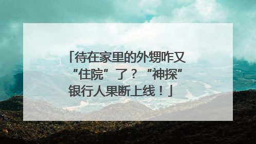 待在家里的外甥咋又“住院”了？“神探”银行人果断上线！
