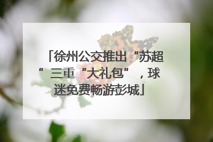 徐州公交推出“苏超”三重“大礼包”，球迷免费畅游彭城