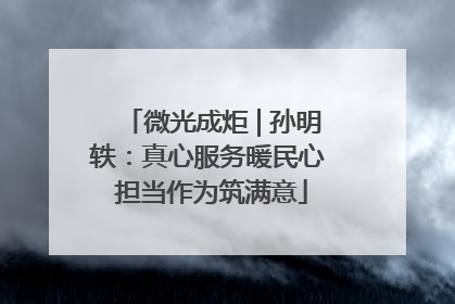 微光成炬 | 孙明轶：真心服务暖民心 担当作为筑满意