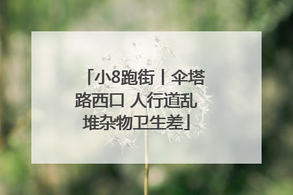 小8跑街丨伞塔路西口 人行道乱堆杂物卫生差