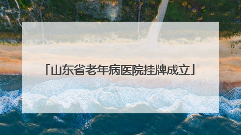 山东省老年病医院挂牌成立