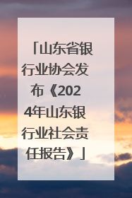 山东省银行业协会发布《2024年山东银行业社会责任报告》