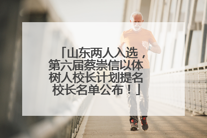 山东两人入选，第六届蔡崇信以体树人校长计划提名校长名单公布！