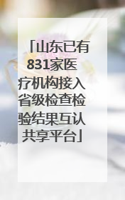 山东已有831家医疗机构接入省级检查检验结果互认共享平台