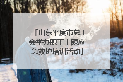 山东平度市总工会举办职工主题应急救护培训活动