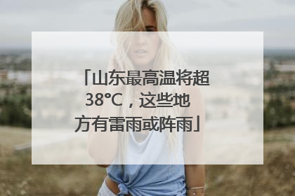 山东最高温将超38°C，这些地方有雷雨或阵雨