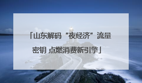 山东解码“夜经济”流量密钥 点燃消费新引擎