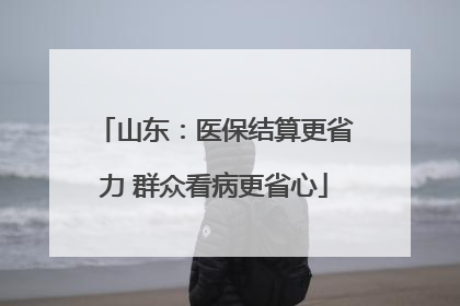 山东：医保结算更省力 群众看病更省心