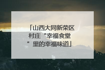 山西大同新荣区 村庄“幸福食堂”里的幸福味道