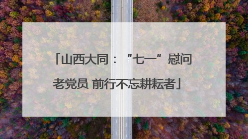 山西大同：“七一”慰问老党员 前行不忘耕耘者