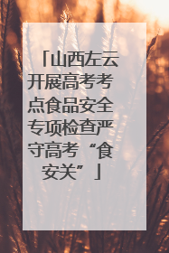 山西左云开展高考考点食品安全专项检查严守高考“食安关”