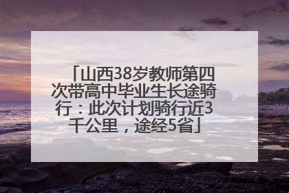 山西38岁教师第四次带高中毕业生长途骑行：此次计划骑行近3千公里，途经5省