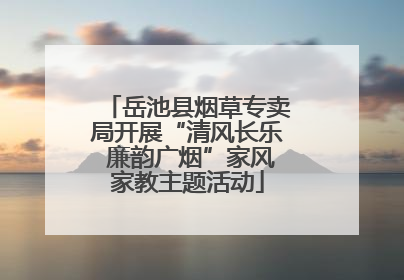 岳池县烟草专卖局开展“清风长乐 廉韵广烟”家风家教主题活动