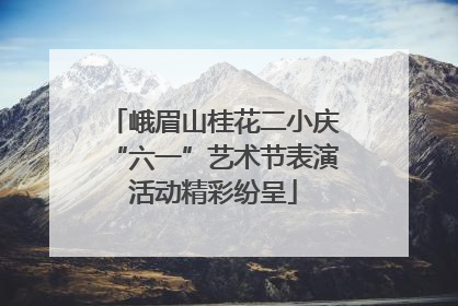 峨眉山桂花二小庆“六一”艺术节表演活动精彩纷呈