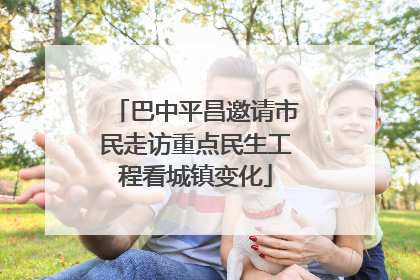 巴中平昌邀请市民走访重点民生工程看城镇变化