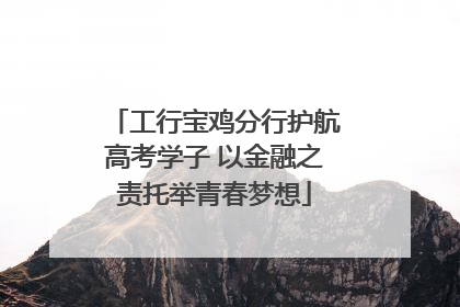 工行宝鸡分行护航高考学子 以金融之责托举青春梦想