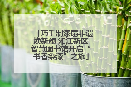 巧手制漆扇非遗焕新颜 湘江新区智慧图书馆开启“书香染漆”之旅