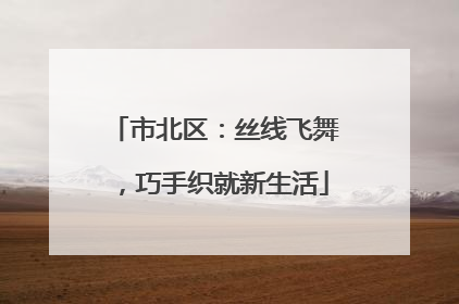 市北区：丝线飞舞，巧手织就新生活