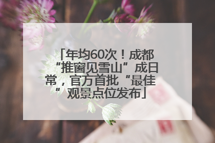 年均60次！成都“推窗见雪山”成日常，官方首批“最佳”观景点位发布