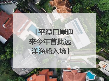 平潭口岸迎来今年首批远洋渔船入境