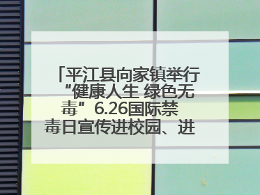平江县向家镇举行“健康人生 绿色无毒”6.26国际禁毒日宣传进校园、进社区活动