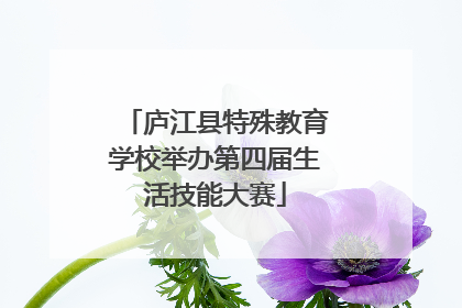 庐江县特殊教育学校举办第四届生活技能大赛