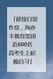 延续日常作息，海亦丰教育集团近600名高考生上起晚自习