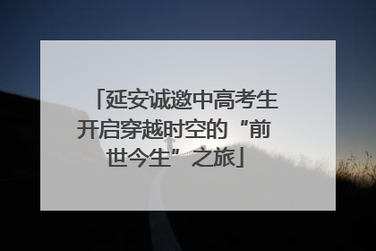 延安诚邀中高考生开启穿越时空的“前世今生”之旅