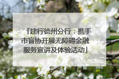 建行德州分行：携手市盲协开展无障碍金融服务宣讲及体验活动