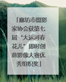 廊坊市摄影家协会获第七届“大运河春花儿”即时创意影像大赛优秀组织奖
