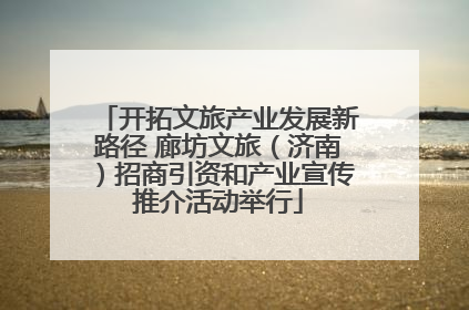开拓文旅产业发展新路径 廊坊文旅（济南）招商引资和产业宣传推介活动举行