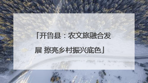 开鲁县：农文旅融合发展 擦亮乡村振兴底色