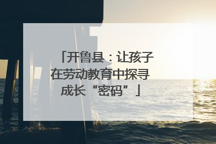 开鲁县：让孩子在劳动教育中探寻成长“密码”