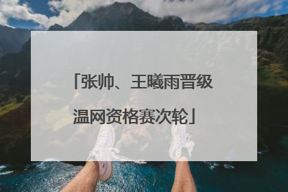 张帅、王曦雨晋级温网资格赛次轮