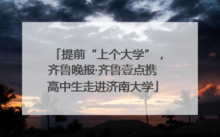提前“上个大学”，齐鲁晚报·齐鲁壹点携高中生走进济南大学