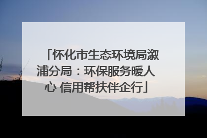怀化市生态环境局溆浦分局：环保服务暖人心 信用帮扶伴企行