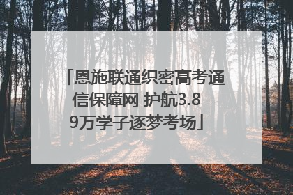 恩施联通织密高考通信保障网 护航3.89万学子逐梦考场