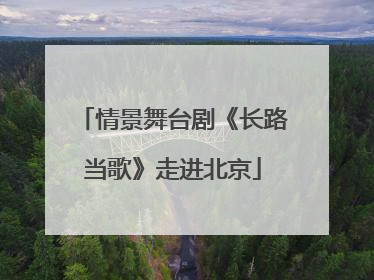 情景舞台剧《长路当歌》走进北京