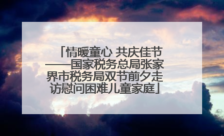 情暖童心 共庆佳节——国家税务总局张家界市税务局双节前夕走访慰问困难儿童家庭
