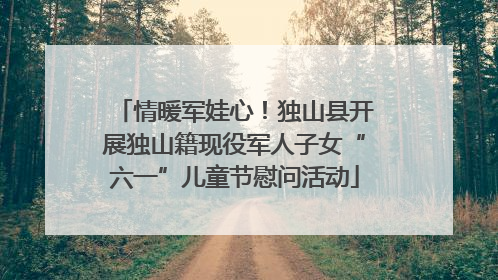 情暖军娃心！独山县开展独山籍现役军人子女“六一”儿童节慰问活动