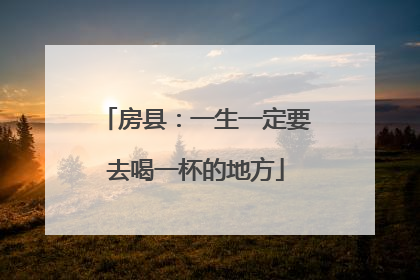 房县：一生一定要去喝一杯的地方