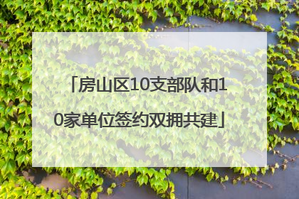 房山区10支部队和10家单位签约双拥共建