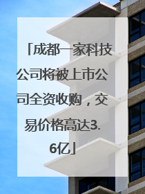 成都一家科技公司将被上市公司全资收购，交易价格高达3.6亿