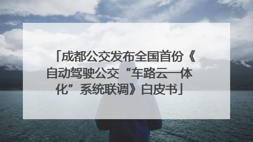 成都公交发布全国首份《自动驾驶公交“车路云一体化”系统联调》白皮书