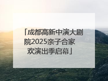成都高新中演大剧院2025亲子合家欢演出季启幕