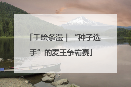 手绘条漫｜“种子选手”的麦王争霸赛