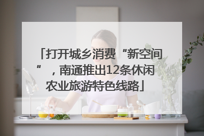 打开城乡消费“新空间”，南通推出12条休闲农业旅游特色线路