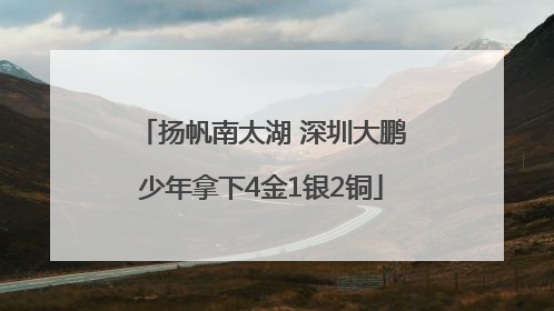 扬帆南太湖 深圳大鹏少年拿下4金1银2铜